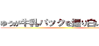 ゆうが牛乳パックを握り白い液出す ()