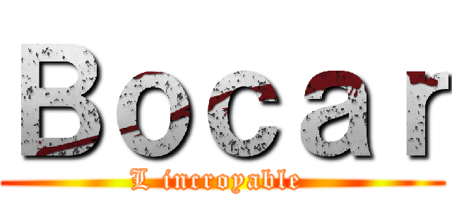 Ｂｏｃａｒ (L incroyable )