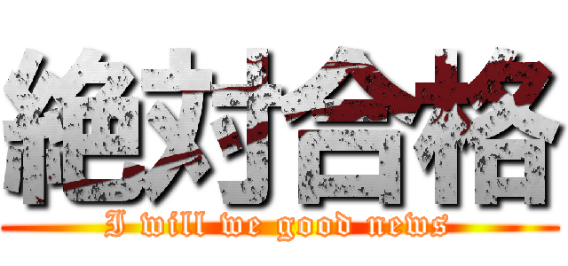 絶対合格 (I will we good news)