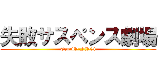 失敗サスペンス劇場 (Trouble-File01)