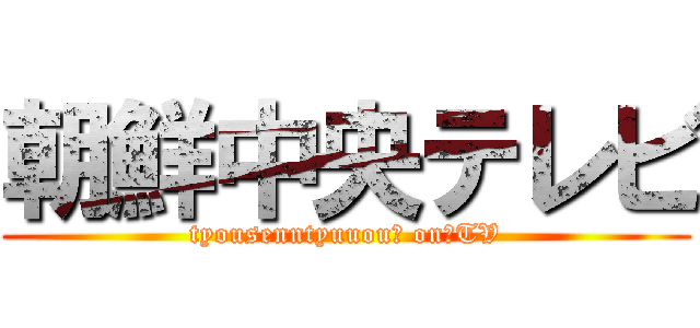 朝鮮中央テレビ (tyousenntyuuou　 on　TV)