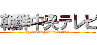 朝鮮中央テレビ (tyousenntyuuou　 on　TV)