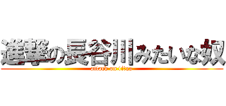 進撃の長谷川みたいな奴 (attack on titan)