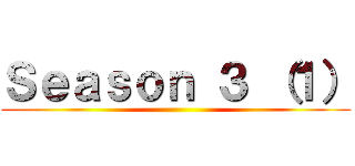 Ｓｅａｓｏｎ ３ （１） ()