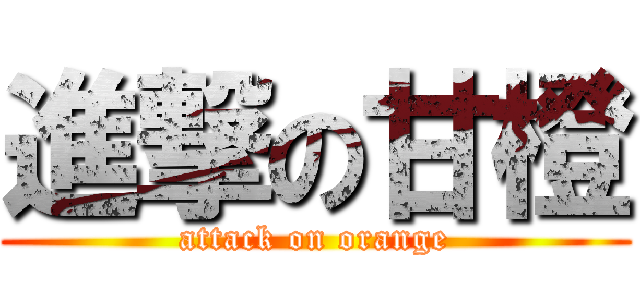 進撃の甘橙 (attack on orange)