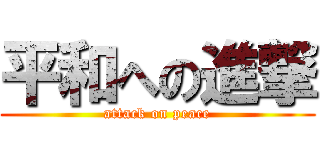 平和への進撃 (attack on peace)