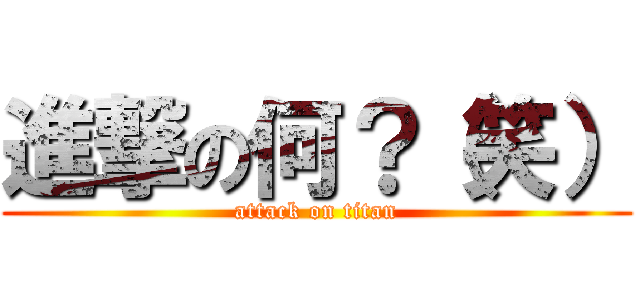 進撃の何？（笑） (attack on titan)