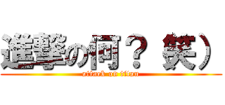 進撃の何？（笑） (attack on titan)