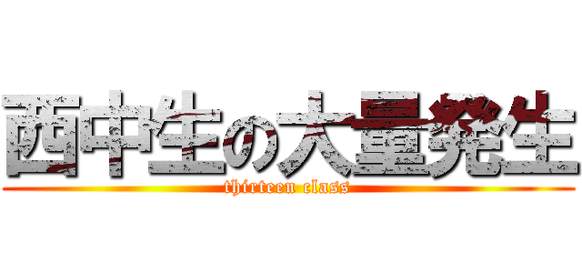 西中生の大量発生 (thirteen class)