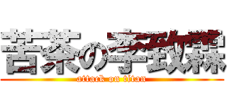 苦茶の李致霖 (attack on titan)