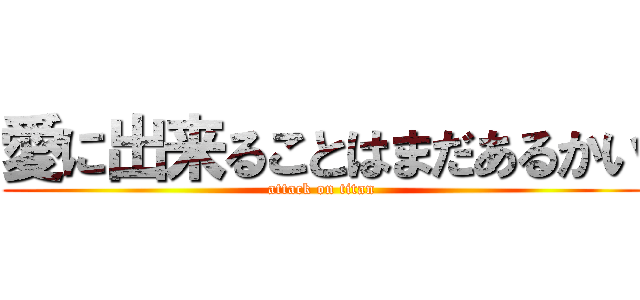 愛に出来ることはまだあるかい (attack on titan)