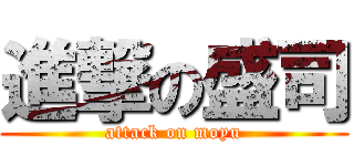 進撃の盛司 (attack on moyu)