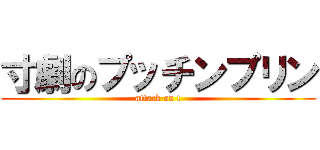 寸劇のプッチンプリン (attack on t)