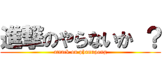 進撃のやらないか ？ (attack on phanupong)