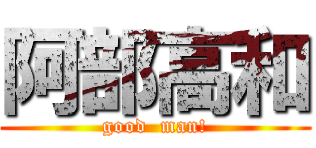 阿部高和 (good  man!)