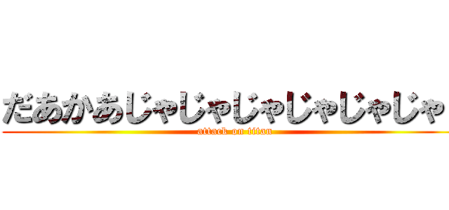 だあかあじゃじゃじゃじゃじゃじゃｊ (attack on titan)