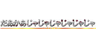 だあかあじゃじゃじゃじゃじゃじゃｊ (attack on titan)