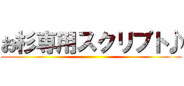 お杉専用スクリプト♪ ()