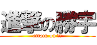 進撃の勝宇 (attack on 勝宇)