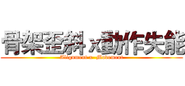 骨架歪斜ｘ動作失能 (Alignment x  Movement)