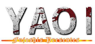 ＹＡＯＩ (Fujoshis Presentes)