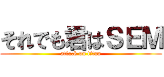 それでも君はＳＥＭ (attack on titan)