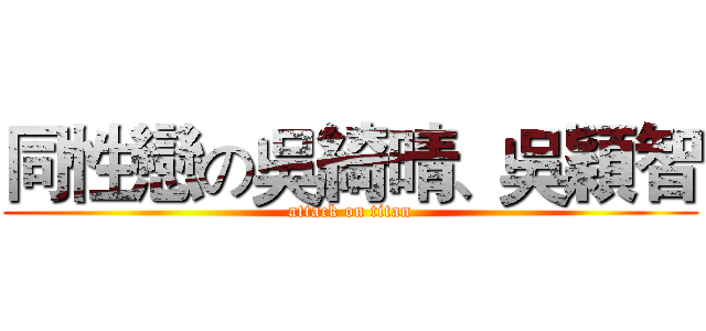 同性戀の吳綺晴、吳穎智 (attack on titan)