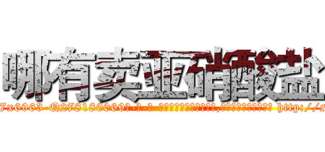 哪有卖亚硝酸盐 (哪有卖亚硝酸盐【电-186x2687x6963-Q278180069元-吉-药-业】我们做的是长期生意,靠的是老客户长期支持 http://sngk.net/1Kt0V4
)