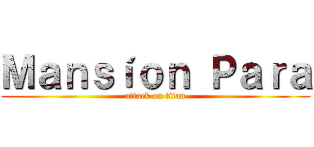 Ｍａｎｓíｏｎ Ｐａｒａ (attack on titan)
