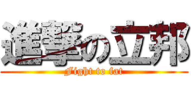 進撃の立邦 (Fight to fat)