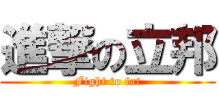 進撃の立邦 (Fight to fat)