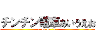チンチン電車あいうえお (attack on titan)
