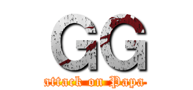 ＧＧ (attack on Papa)