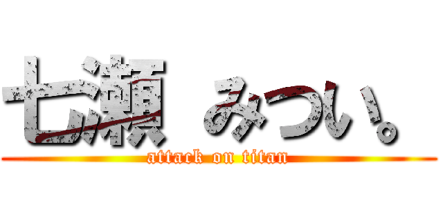 七瀬 みつい。 (attack on titan)