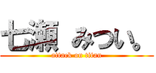 七瀬 みつい。 (attack on titan)