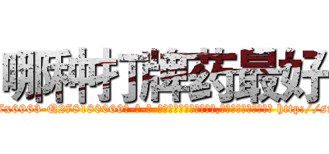 哪种打牌药最好 (哪种打牌药最好【电-186x2687x6963-Q278180069元-吉-药-业】我们做的是长期生意,靠的是老客户长期支持 http://sngk.net/IqBHJ4
)