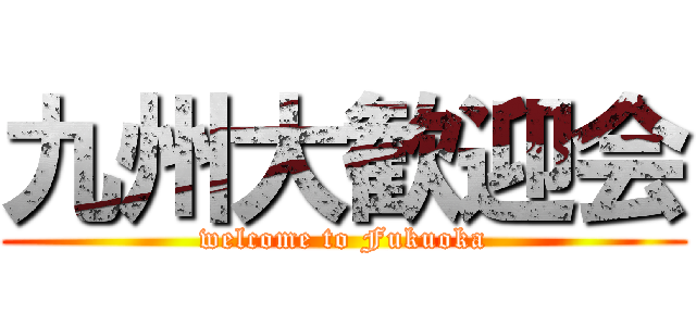 九州大歓迎会 (welcome to Fukuoka)