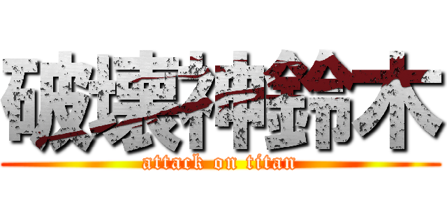 破壊神鈴木 (attack on titan)