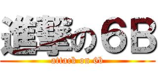 進撃の６Ｂ (attack on 6b)