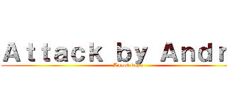 Ａｔｔａｃｋ ｂｙ Ａｎｄｒｅｉ (Lagot kayo)