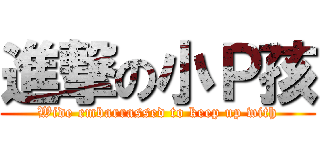 進撃の小Ｐ孩 (Wide embarrassed to keep up with)