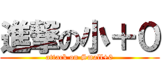 進撃の小＋０ (attack on Small+0)