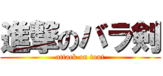 進撃のバラ剣 (attack on tout)