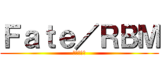 Ｆａｔｅ／ＲＢＭ (いっそ殺せ)