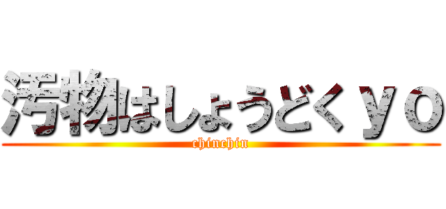 汚物はしょうどくｙｏ (chinchin)