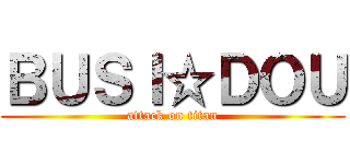 ＢＵＳＩ☆ＤＯＵ (attack on titan)