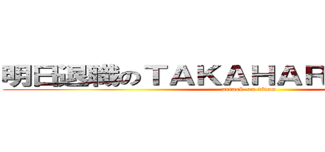 明日退職のＴＡＫＡＨＡＲＡ先生は無敵 (attack on titan)