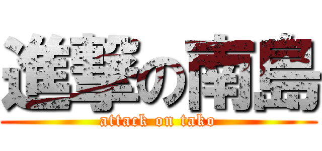 進撃の南島 (attack on tako)