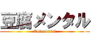 豆腐メンタル (Tofumental)