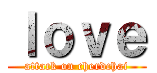 ｌｏｖｅ (attack on cherdchai)